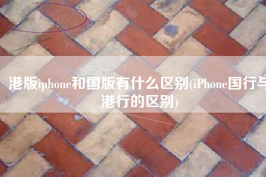 港版iphone和国版有什么区别(iPhone国行与港行的区别)