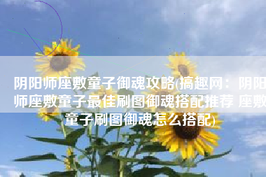 阴阳师座敷童子御魂攻略(搞趣网：阴阳师座敷童子最佳刷图御魂搭配推荐 座敷童子刷图御魂怎么搭配)