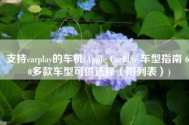支持carplay的车机(Apple CarPlay 车型指南 600多款车型可供选择（附列表）)