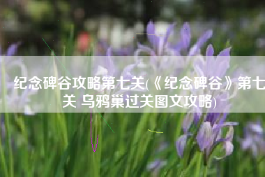 纪念碑谷攻略第七关(《纪念碑谷》第七关 乌鸦巢过关图文攻略)