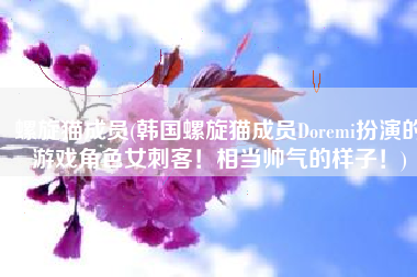 螺旋猫成员(韩国螺旋猫成员Doremi扮演的游戏角色女刺客！相当帅气的样子！)