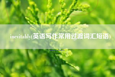 inevitably(英语写作常用过渡词汇短语)