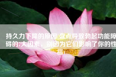 持久力下降的原因(盘点导致勃起功能障碍的7大因素，别因为它们影响了你的性福)