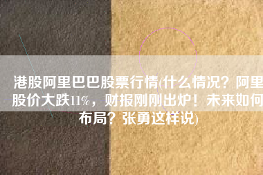 港股阿里巴巴股票行情(什么情况？阿里股价大跌11%，财报刚刚出炉！未来如何布局？张勇这样说)