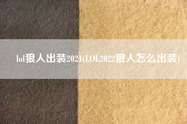 lol狼人出装2021(LOL2022狼人怎么出装)