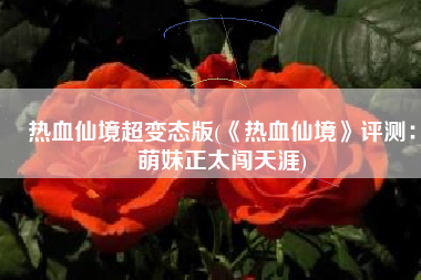 热血仙境超变态版(《热血仙境》评测：萌妹正太闯天涯)