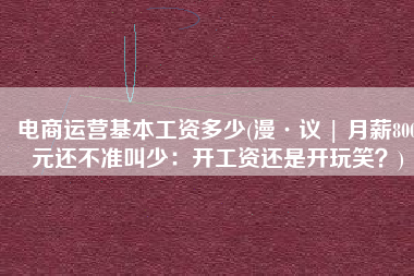 电商运营基本工资多少(漫·议 | 月薪800元还不准叫少：开工资还是开玩笑？)