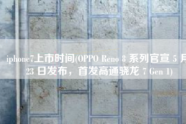 iphone7上市时间(OPPO Reno 8 系列官宣 5 月 23 日发布，首发高通骁龙 7 Gen 1)