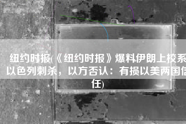 纽约时报(《纽约时报》爆料伊朗上校系以色列刺杀，以方否认：有损以美两国信任)