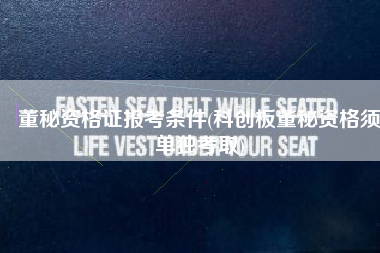董秘资格证报考条件(科创板董秘资格须单独考取)