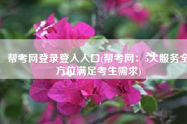 帮考网登录登入入口(帮考网：5大服务全方位满足考生需求)