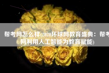 帮考网怎么样(2020环球网教育盛典：帮考网利用人工智能为教育赋能)
