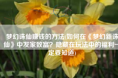 梦幻诛仙赚钱的方法(如何在《梦幻新诛仙》中发家致富？隐藏在玩法中的福利一定要知道)