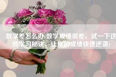 数学差怎么办(数学成绩很差，试一下这些学习秘诀，让你的成绩快速逆袭)