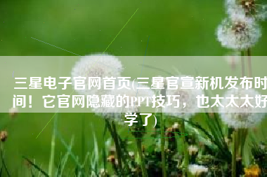 三星电子官网首页(三星官宣新机发布时间！它官网隐藏的PPT技巧，也太太太好学了)