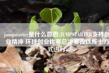 jumpstarter是什么意思(JUMPSTARTER支持创业精神 环球创业比赛总决赛改以线上方式进行)