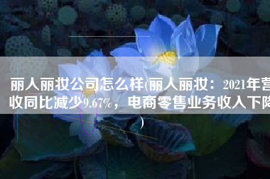 丽人丽妆公司怎么样(丽人丽妆：2021年营收同比减少9.67%，电商零售业务收入下降)