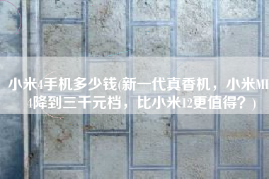 小米4手机多少钱(新一代真香机，小米MIX4降到三千元档，比小米12更值得？)