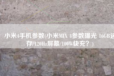 小米4手机参数(小米MIX 4参数曝光 16GB运存/120Hz屏幕/100W快充？)