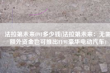 法拉第未来ff91多少钱(法拉第未来：无需额外资金也可推出FF91豪华电动汽车)