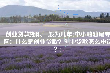 创业贷款期限一般为几年(中小融汕尾专区：什么是创业贷款？创业贷款怎么申请？)