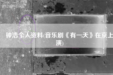 钟浩个人资料(音乐剧《有一天》在京上演)