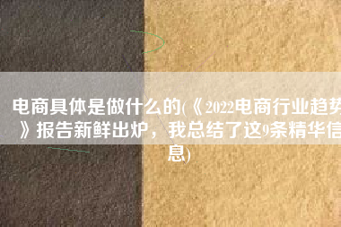 电商具体是做什么的(《2022电商行业趋势》报告新鲜出炉，我总结了这9条精华信息)