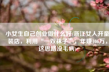 小女生自己创业做什么好(浙江女人开童装店，利用“一双袜子”，年赚106万，这思路没毛病)