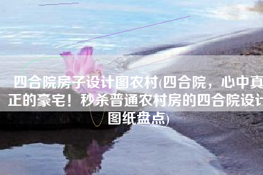 四合院房子设计图农村(四合院，心中真正的豪宅！秒杀普通农村房的四合院设计图纸盘点)