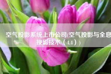 空气投影系统上市公司(空气投影与全息投影技术（4.4）)