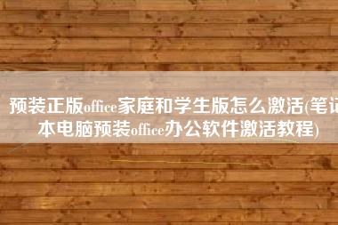 预装正版office家庭和学生版怎么激活(笔记本电脑预装office办公软件激活教程)