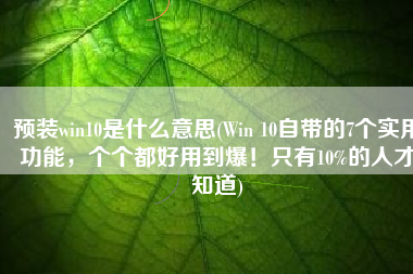 预装win10是什么意思(Win 10自带的7个实用功能，个个都好用到爆！只有10%的人才知道)