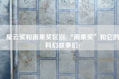 星云奖和雨果奖区别(“雨果奖”和它的科幻故事们)