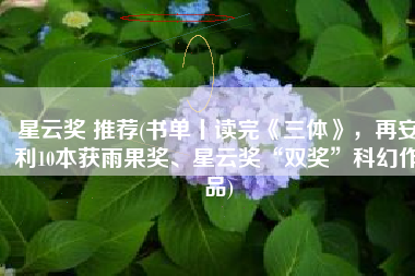 星云奖 推荐(书单丨读完《三体》，再安利10本获雨果奖、星云奖“双奖”科幻作品)