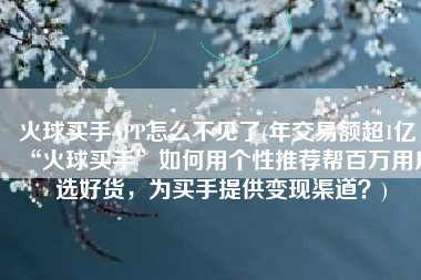 火球买手APP怎么不见了(年交易额超1亿，“火球买手”如何用个性推荐帮百万用户选好货，为买手提供变现渠道？)