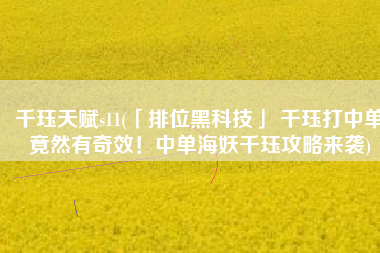 千珏天赋s11(「排位黑科技」 千珏打中单竟然有奇效！中单海妖千珏攻略来袭)