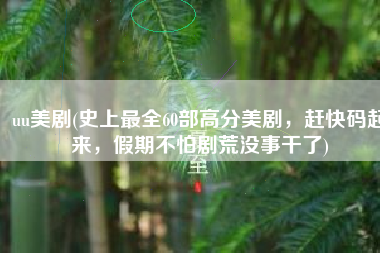 uu美剧(史上最全60部高分美剧，赶快码起来，假期不怕剧荒没事干了)
