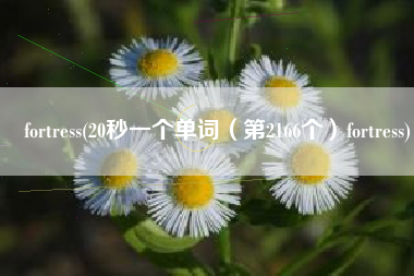 fortress(20秒一个单词（第2166个）fortress)