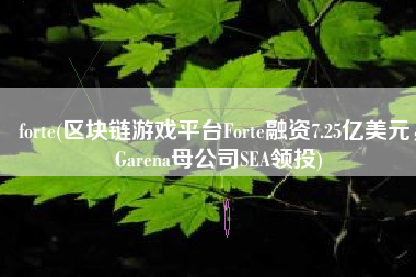 forte(区块链游戏平台Forte融资7.25亿美元，Garena母公司SEA领投)