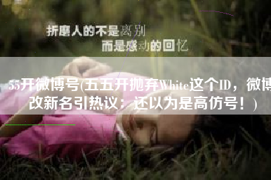 55开微博号(五五开抛弃White这个ID，微博改新名引热议：还以为是高仿号！)