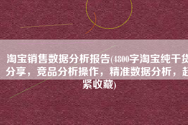 淘宝销售数据分析报告(4800字淘宝纯干货分享，竞品分析操作，精准数据分析，赶紧收藏)