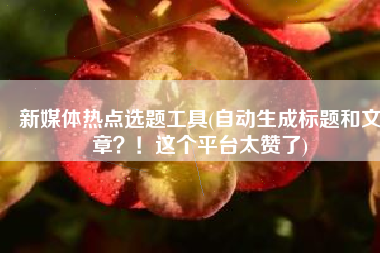 新媒体热点选题工具(自动生成标题和文章？！这个平台太赞了)