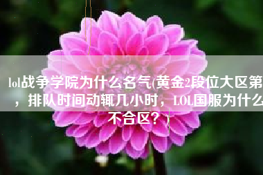 lol战争学院为什么名气(黄金2段位大区第1，排队时间动辄几小时，LOL国服为什么不合区？)