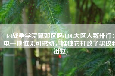 lol战争学院算郊区吗(LOL大区人数排行：电一地位无可撼动，唯独它打败了黑玫和祖安)