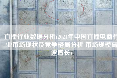 直播行业数据分析(2021年中国直播电商行业市场现状及竞争格局分析 市场规模高速增长)