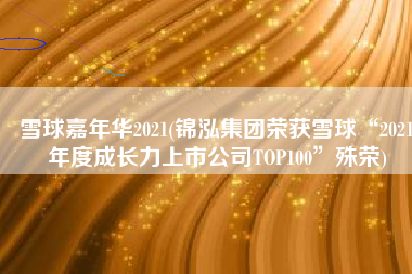 雪球嘉年华2021(锦泓集团荣获雪球“2021年度成长力上市公司TOP100”殊荣)