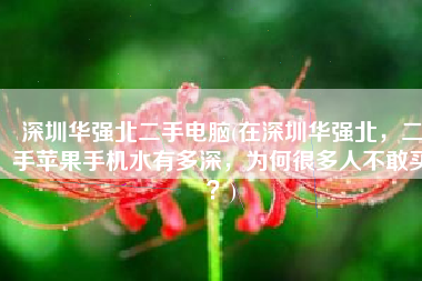 深圳华强北二手电脑(在深圳华强北，二手苹果手机水有多深，为何很多人不敢买？)