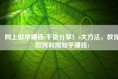 网上做单赚钱(干货分享！6大方法，教你如何利用知乎赚钱)