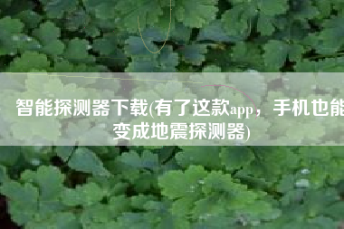 智能探测器下载(有了这款app，手机也能变成地震探测器)