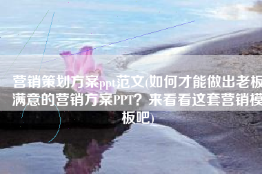 营销策划方案ppt范文(如何才能做出老板满意的营销方案PPT？来看看这套营销模板吧)